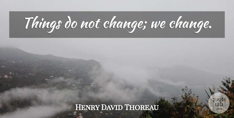 Henry David Thoreau Quote About Change, Positive, Happiness: Things Do Not Change We...