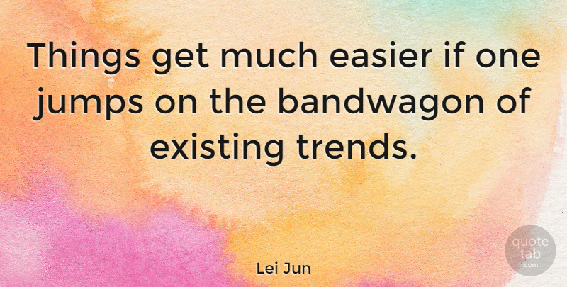Lei Jun Quote About Trends, Easier, Bandwagon: Things Get Much Easier If...