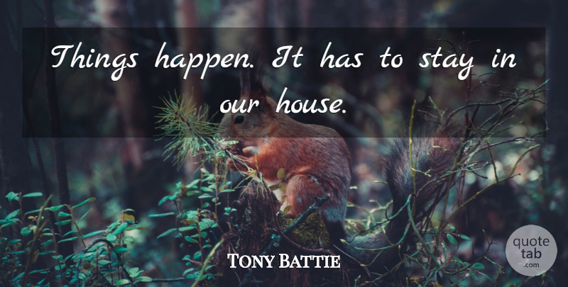 Tony Battie Quote About Stay: Things Happen It Has To...