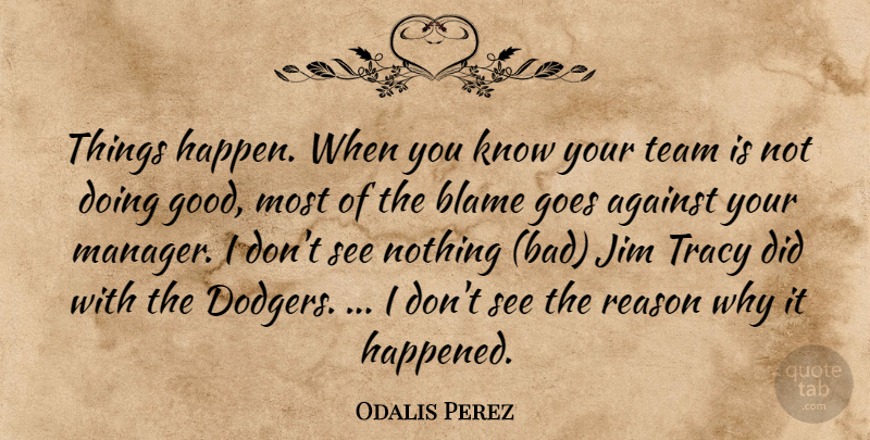 Odalis Perez Quote About Against, Baseball, Blame, Goes, Jim: Things Happen When You Know...