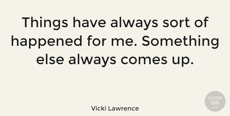 Vicki Lawrence Quote About Comedy, Come Up, Happened: Things Have Always Sort Of...