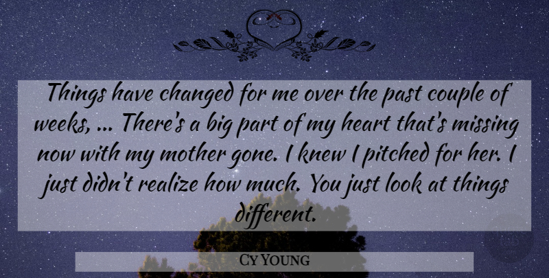 Cy Young Quote About Changed, Couple, Heart, Knew, Missing: Things Have Changed For Me...