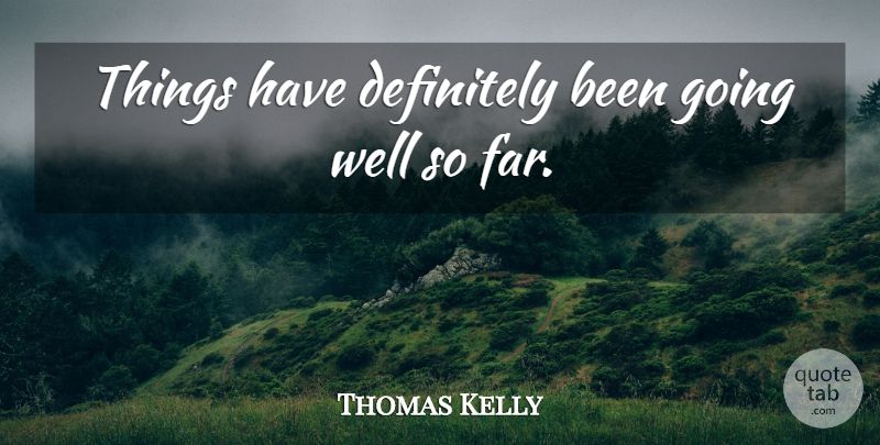 Thomas Kelly Quote About Definitely: Things Have Definitely Been Going...