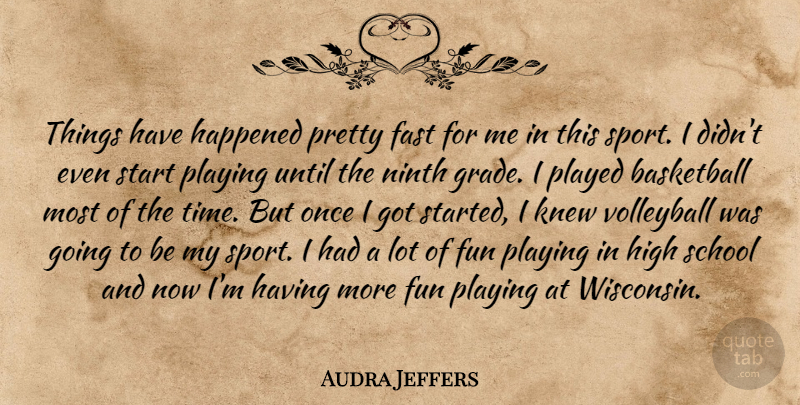 Audra Jeffers Quote About Basketball, Fast, Fun, Happened, High: Things Have Happened Pretty Fast...