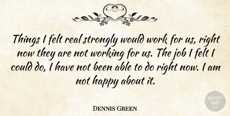 Dennis Green Quote About Felt, Happy, Job, Strongly, Work: Things I Felt Real Strongly...