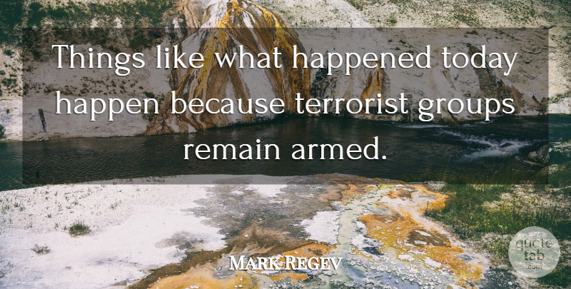 Mark Regev Quote About Groups, Happened, Remain, Terrorist, Today: Things Like What Happened Today...
