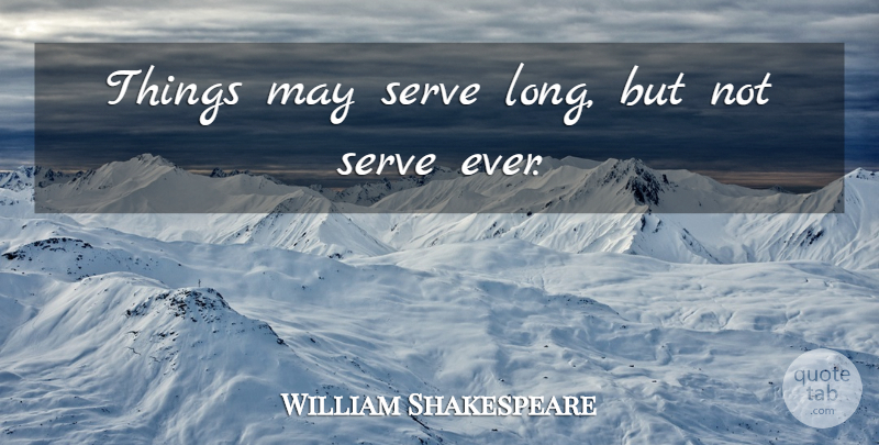 William Shakespeare Quote About Long, Endurance, May: Things May Serve Long But...