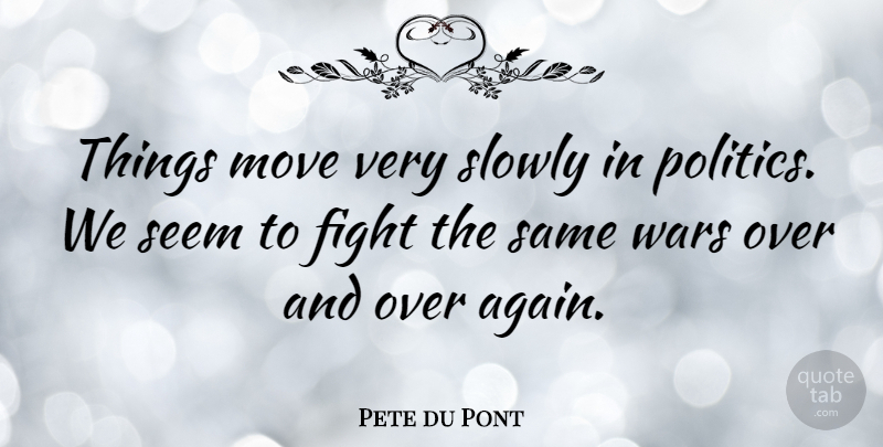 Pete du Pont Quote About War, Moving, Fighting: Things Move Very Slowly In...