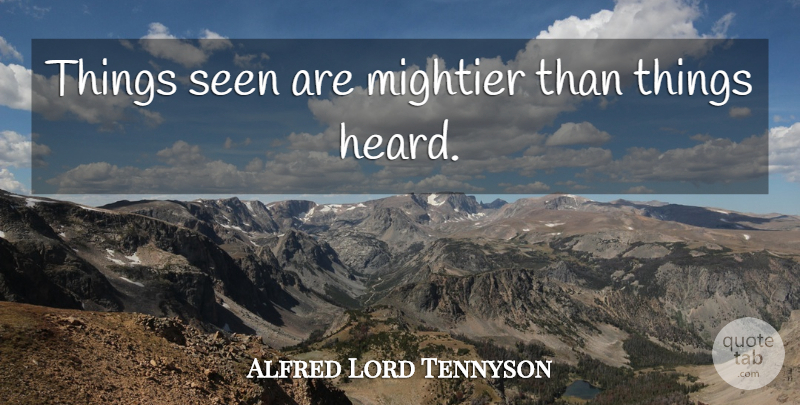 Alfred Lord Tennyson Quote About Sight, Heard: Things Seen Are Mightier Than...