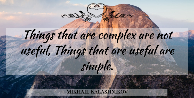 Mikhail Kalashnikov Quote About Simple, Useful Things, Complexes: Things That Are Complex Are...