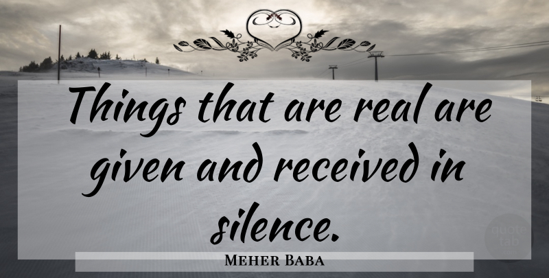 Meher Baba Quote About Real, Silence, Given: Things That Are Real Are...