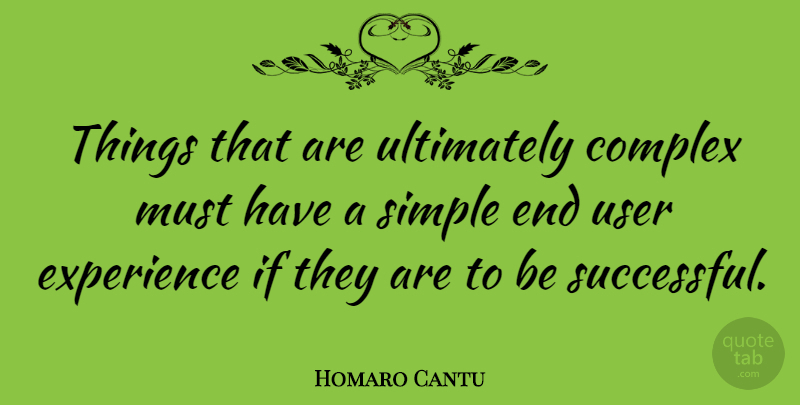 Homaro Cantu Quote About Experience, Ultimately, User: Things That Are Ultimately Complex...