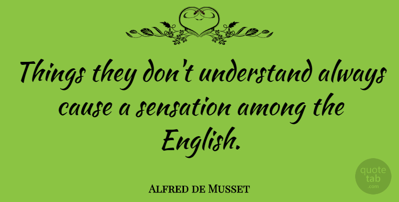 Alfred de Musset Quote About Causes, Sensations: Things They Dont Understand Always...