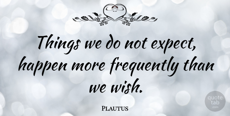 Plautus Quote About Wish, Happens: Things We Do Not Expect...