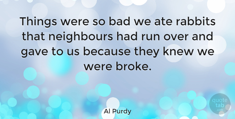 Al Purdy Quote About Ate, Bad, Gave, Knew: Things Were So Bad We...
