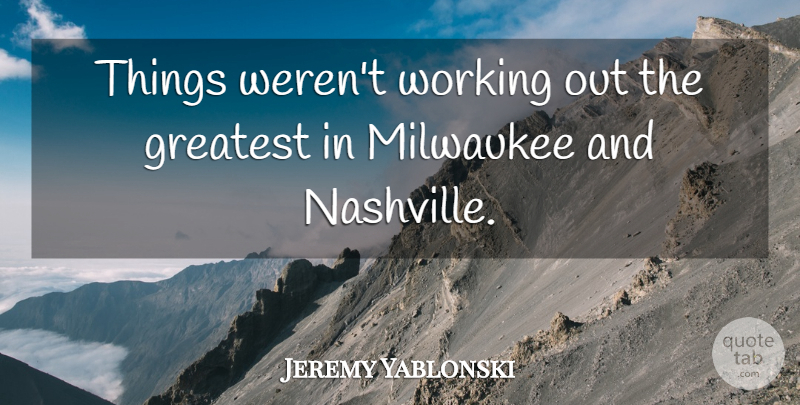 Jeremy Yablonski Quote About Greatest, Milwaukee: Things Werent Working Out The...