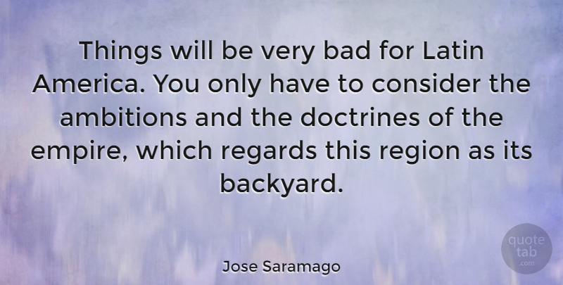 Jose Saramago Quote About Latin, Ambition, America: Things Will Be Very Bad...