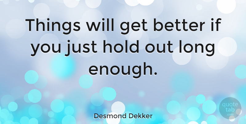 Desmond Dekker Quote About Long, Things Will Get Better, Enough: Things Will Get Better If...