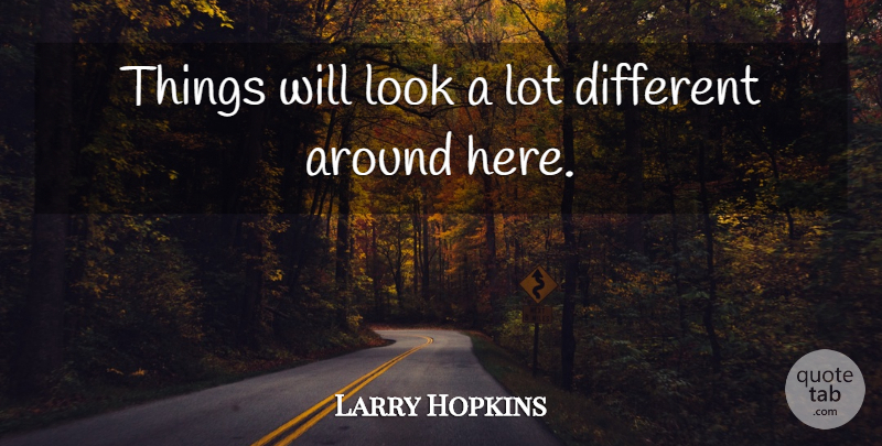 Larry Hopkins Quote About undefined: Things Will Look A Lot...