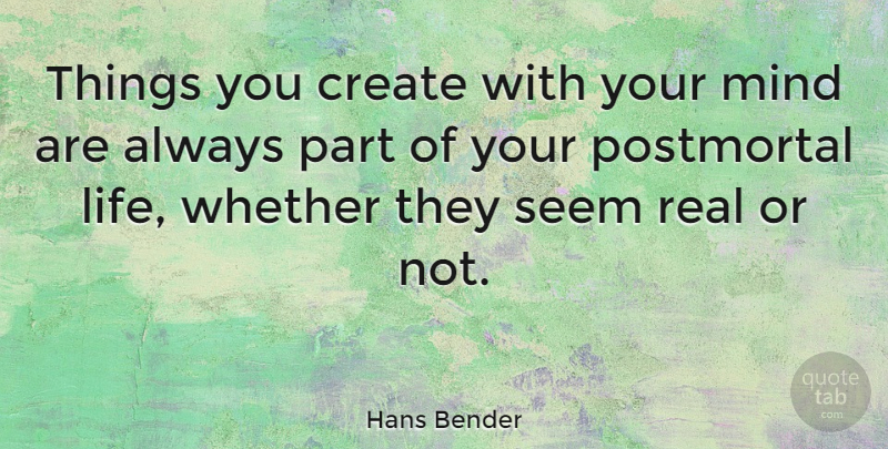 Hans Bender Quote About Real, Mind, Seems: Things You Create With Your...