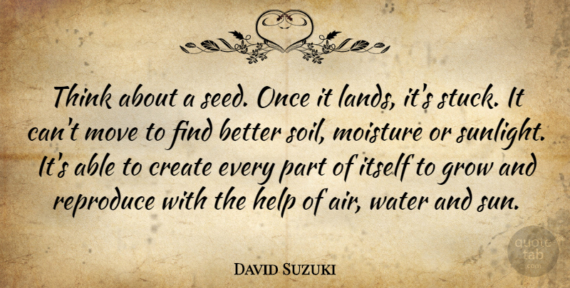 David Suzuki Quote About Moving, Thinking, Land: Think About A Seed Once...