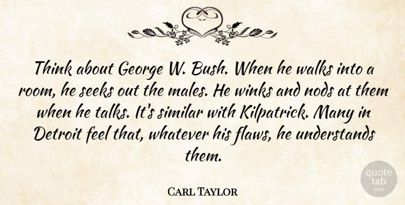 Carl Taylor Quote About Detroit, George, Seeks, Similar, Walks: Think About George W Bush...