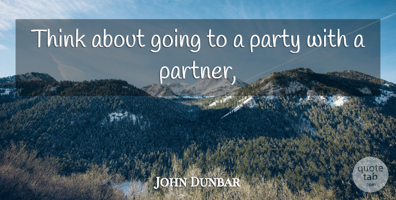John Dunbar Quote About Party: Think About Going To A...