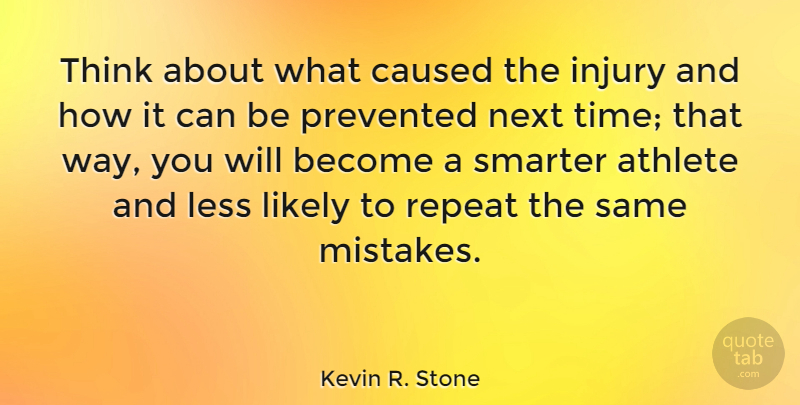 Kevin R. Stone Quote About Caused, Injury, Less, Likely, Next: Think About What Caused The...
