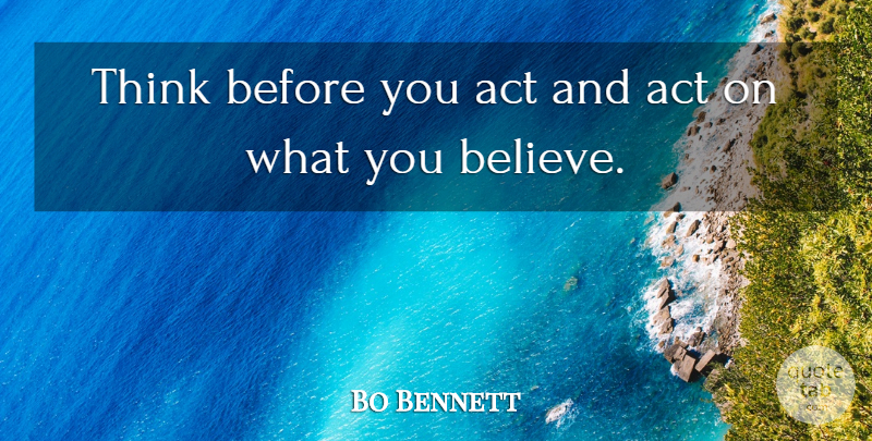 Bo Bennett Quote About Act, American Businessman: Think Before You Act And...
