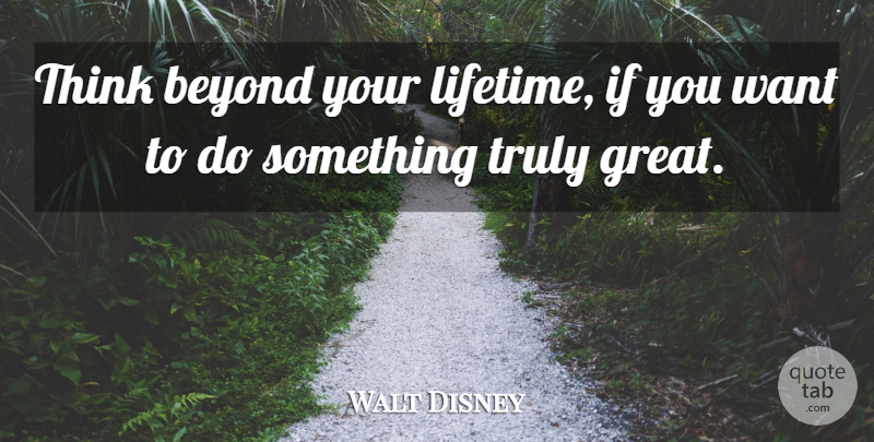 Walt Disney Quote About Thinking, Want, Lifetime: Think Beyond Your Lifetime If...