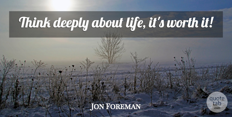 Jon Foreman Quote About Thinking, Worth It: Think Deeply About Life Its...
