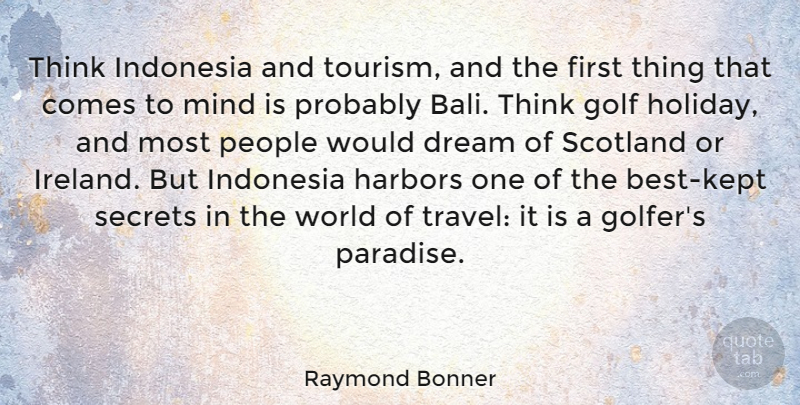 Raymond Bonner Quote About Indonesia, Mind, People, Scotland, Secrets: Think Indonesia And Tourism And...