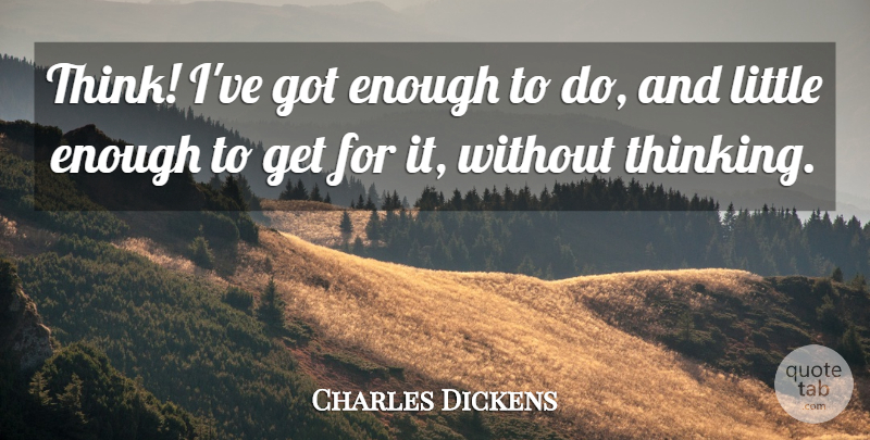 Charles Dickens Quote About Funny, Humorous, Thinking: Think Ive Got Enough To...