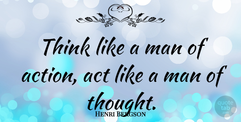 Henri Bergson Quote About Inspirational, Life, Philosophical: Think Like A Man Of...