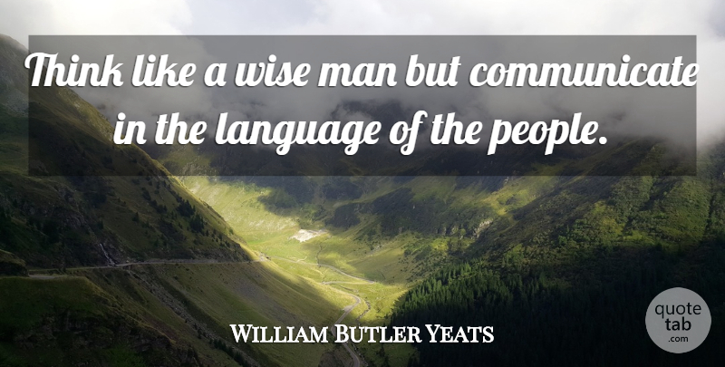 William Butler Yeats Quote About Inspirational, Wise, Teamwork: Think Like A Wise Man...