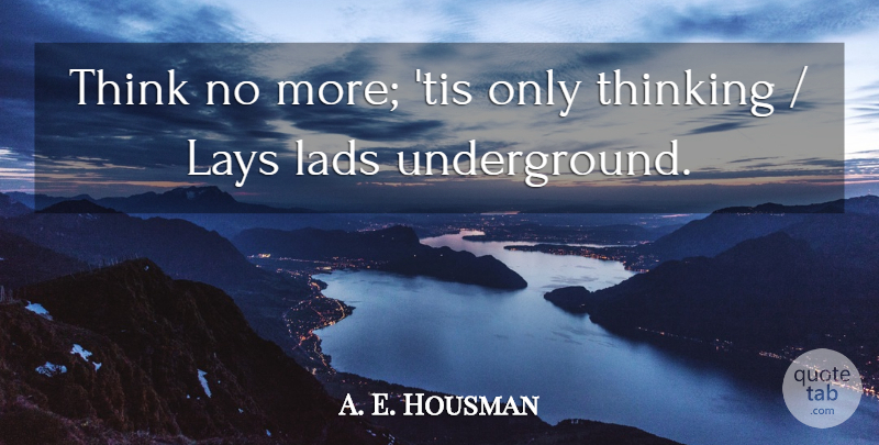 A. E. Housman Quote About Lads, Lays, Thinking: Think No More Tis Only...