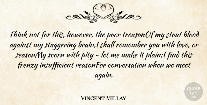 Vincent Millay Quote About Against, Blood, Conversation, Frenzy, Meet: Think Not For This However...