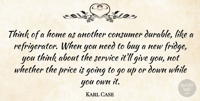 Karl Case Quote About Buy, Consumer, Home, Price, Service: Think Of A Home As...