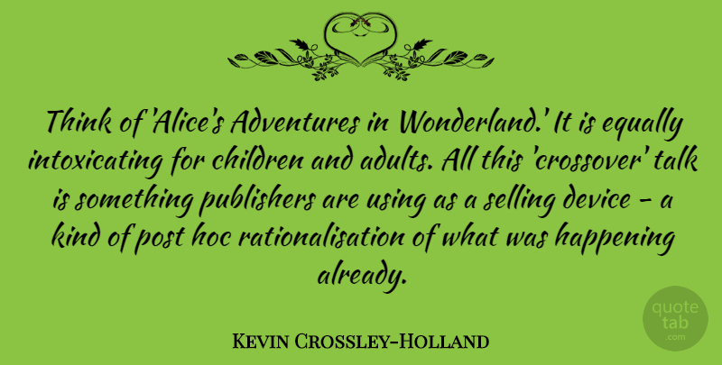 Kevin Crossley-Holland Quote About Adventures, Children, Device, Equally, Happening: Think Of Alices Adventures In...