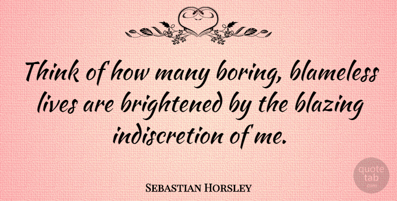 Sebastian Horsley Quote About Blazing: Think Of How Many Boring...
