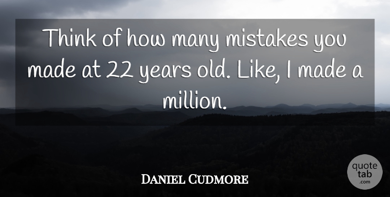 Daniel Cudmore Quote About Mistake, Thinking, Years: Think Of How Many Mistakes...