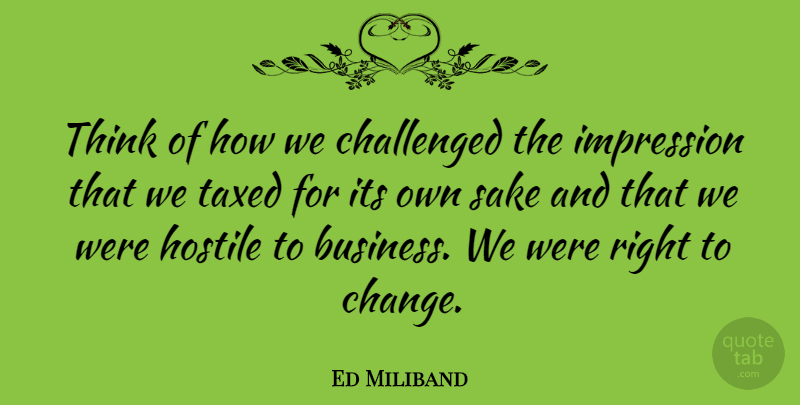 Ed Miliband Quote About Thinking, Mind Your Own Business, Sake: Think Of How We Challenged...