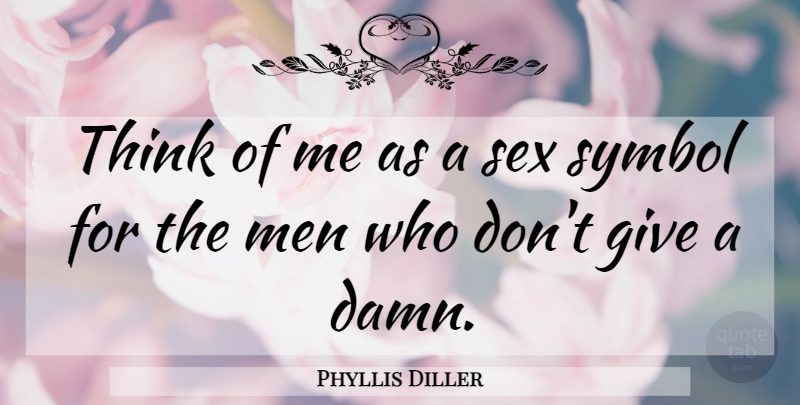Phyllis Diller Quote About Sex, Men, Thinking: Think Of Me As A...