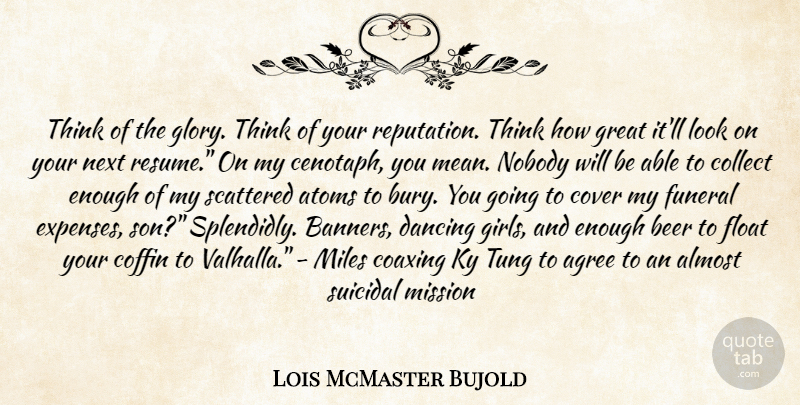 Lois McMaster Bujold Quote About Girl, Suicidal, Mean: Think Of The Glory Think...