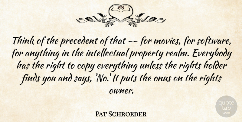 Pat Schroeder Quote About Copy, Everybody, Finds, Holder, Precedent: Think Of The Precedent Of...