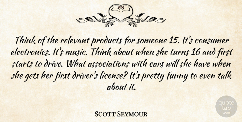 Scott Seymour Quote About Cars, Consumer, Funny, Gets, Music: Think Of The Relevant Products...