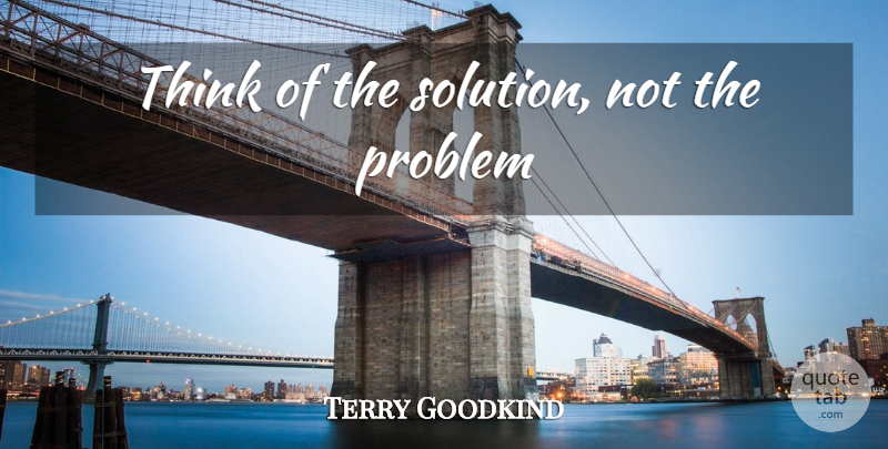 Terry Goodkind Quote About Thinking, Problem, Prison Break: Think Of The Solution Not...