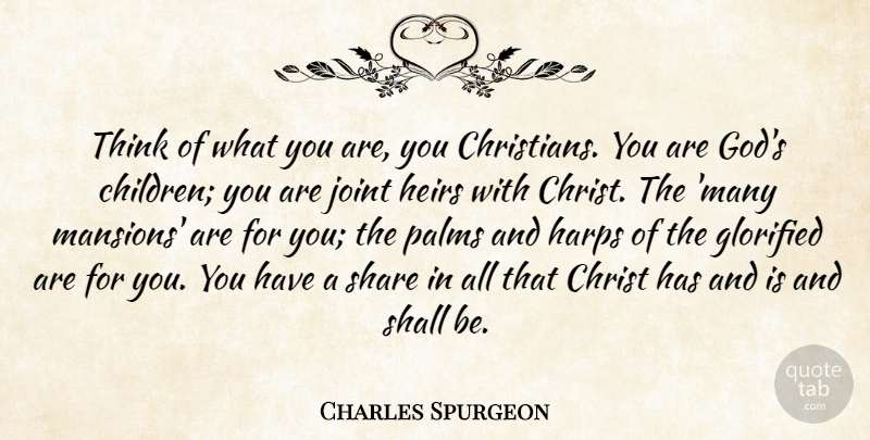 Charles Spurgeon Quote About Glorified, God, Joint, Palms, Shall: Think Of What You Are...