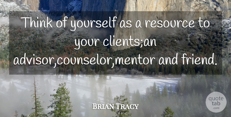 Brian Tracy Quote About Thinking, Mentor, Clients: Think Of Yourself As A...