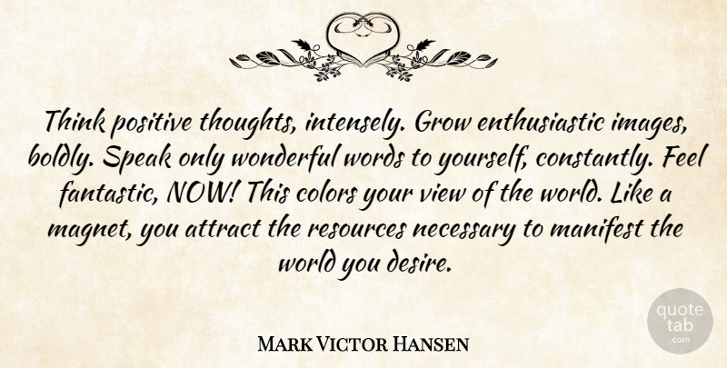 Mark Victor Hansen Quote About Thinking, Views, Color: Think Positive Thoughts Intensely Grow...